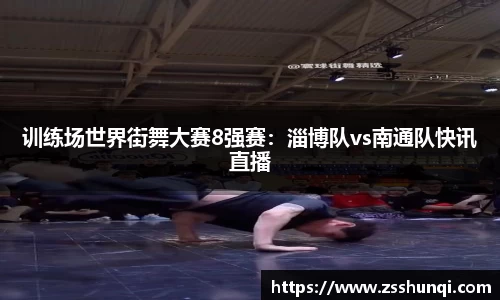 训练场世界街舞大赛8强赛：淄博队vs南通队快讯直播