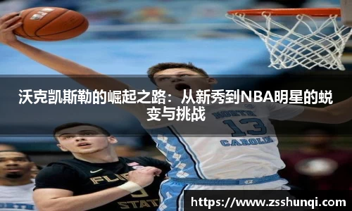 沃克凯斯勒的崛起之路：从新秀到NBA明星的蜕变与挑战